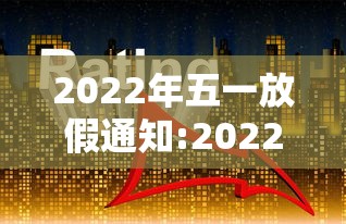 2022年五一放假通知:2022年五一放假通知怎么写