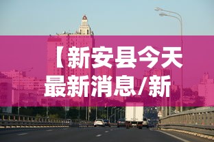 【新安县今天最新消息/新安县今天最新消息疫情】 【新安县今天最新消息/新安县今天最新消息疫情】
