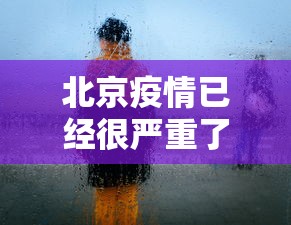 北京疫情已经很严重了 北京疫情已经很严重了
