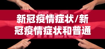 新冠疫情症状/新冠疫情症状和普通感冒有什么区别 新冠疫情症状/新冠疫情症状和普通感冒有什么区别