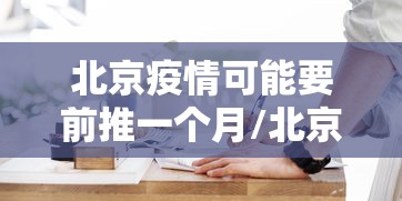 北京疫情可能要前推一个月/北京疫情又要开始了吗