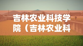 吉林农业科技学院（吉林农业科技学院学费）