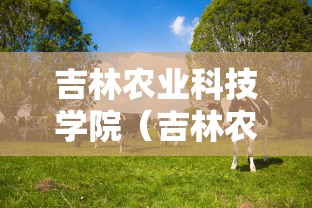 吉林农业科技学院（吉林农业科技学院学费）