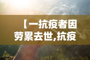 【一抗疫者因劳累去世,抗疫人员累倒图片】 【一抗疫者因劳累去世,抗疫人员累倒图片】