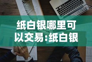纸白银哪里可以交易:纸白银怎么买入 纸白银哪里可以交易:纸白银怎么买入