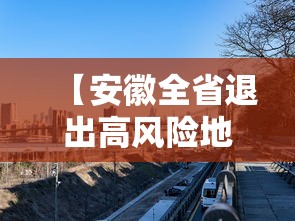【安徽全省退出高风险地区,安徽高危地区】 【安徽全省退出高风险地区,安徽高危地区】