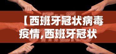 【西班牙冠状病毒疫情,西班牙冠状病毒疫情最新消息】