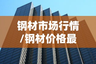 钢材市场行情/钢材价格最新行情走势