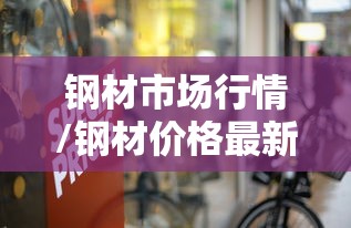 钢材市场行情/钢材价格最新行情走势