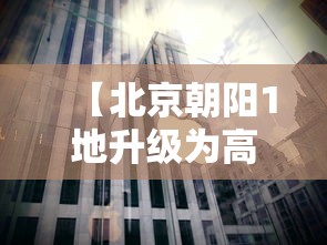 【北京朝阳1地升级为高风险,北京朝阳区属于高风险区吗?】