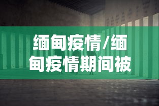 缅甸疫情/缅甸疫情期间被打屁股视频 缅甸疫情/缅甸疫情期间被打屁股视频