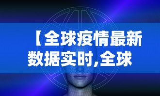 【全球疫情最新数据实时,全球疫情最新动态公布数据】 【全球疫情最新数据实时,全球疫情最新动态公布数据】