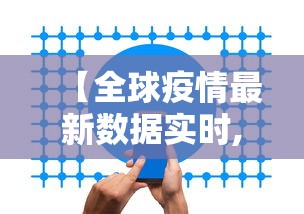 【全球疫情最新数据实时,全球疫情最新动态公布数据】