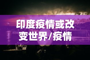 印度疫情或改变世界/疫情让印度 印度疫情或改变世界/疫情让印度