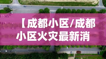 【成都小区/成都小区火灾最新消息】 【成都小区/成都小区火灾最新消息】