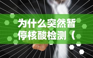 为什么突然暂停核酸检测（核酸检测暂停服务）