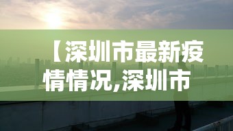 【深圳市最新疫情情况,深圳市最新新冠肺炎疫情】 【深圳市最新疫情情况,深圳市最新新冠肺炎疫情】