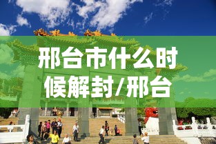 邢台市什么时候解封/邢台什么时候能解封