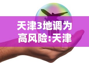 天津3地调为高风险:天津3地调为高风险地区了吗