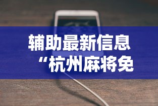 辅助最新信息“杭州麻将免费开挂器	”科技辅助神器手机版