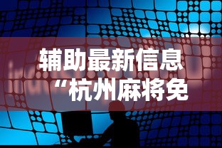 辅助最新信息“杭州麻将免费开挂器”科技辅助神器手机版