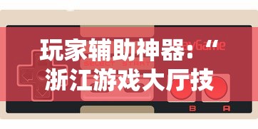 玩家辅助神器:“浙江游戏大厅技巧”附开挂脚本详细步骤
