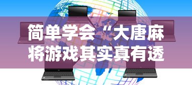 简单学会“大唐麻将游戏其实真有透视挂”其实有开挂插件!