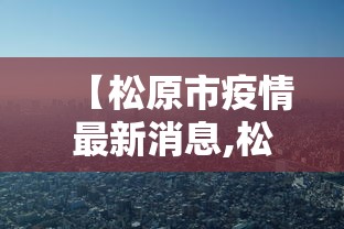 【松原市疫情最新消息,松原市疫情最新规定】 【松原市疫情最新消息,松原市疫情最新规定】