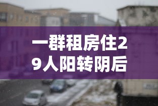 一群租房住29人阳转阴后再阳 一群租房住29人阳转阴后再阳