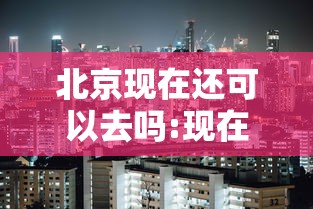 北京现在还可以去吗:现在北京还能去吗2020年12月24日 北京现在还可以去吗:现在北京还能去吗2020年12月24日