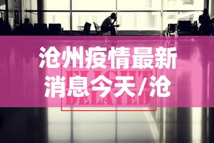 沧州疫情最新消息今天/沧州疫情最新消息肺炎
