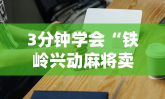 3分钟学会“铁岭兴动麻将卖挂”科技辅助神器手机