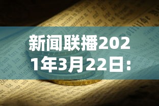 新闻联播2021年3月22日:2021年3月22日央视新闻联播