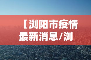 【浏阳市疫情最新消息/浏阳市最新肺炎疫情】
