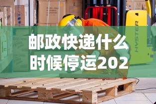 邮政快递什么时候停运2024/邮政快递啥时间停运 邮政快递什么时候停运2024/邮政快递啥时间停运
