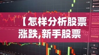 【怎样分析股票涨跌,新手股票怎么入门】 【怎样分析股票涨跌,新手股票怎么入门】