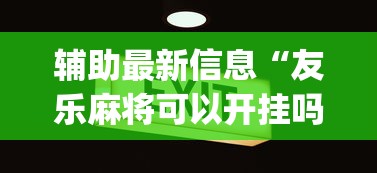 辅助最新信息“友乐麻将可以开挂吗	”开挂(透视)辅助教程