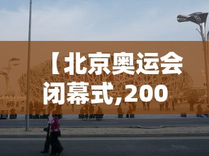 【北京奥运会闭幕式,2008北京奥运会开幕式完整版】