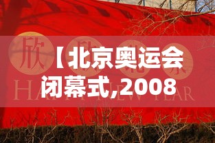 【北京奥运会闭幕式,2008北京奥运会开幕式完整版】