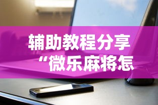 辅助教程分享“微乐麻将怎么玩不输”科技辅助神器手机版教程