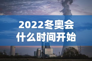 2022冬奥会什么时间开始:2022冬奥会是什么时候 2022冬奥会什么时间开始:2022冬奥会是什么时候