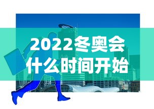 2022冬奥会什么时间开始:2022冬奥会是什么时候