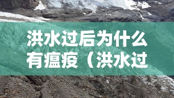 洪水过后为什么有瘟疫（洪水过后为什么有瘟疫现象）