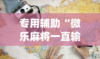 专用辅助“微乐麻将一直输什么情况(辅助外挂+教程) 