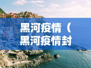 黑河疫情（黑河疫情封城时间）