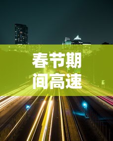 春节期间高速公路免费的时间2022年/春节高速免费时间公布