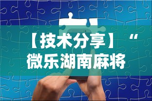 【技术分享】“微乐湖南麻将如何开挂”科技辅助神器手机版