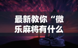 最新教你“微乐麻将有什么诀窍”科技辅助神器手机版