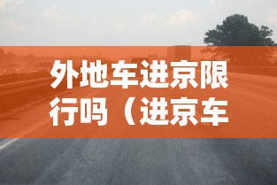 外地车进京限行吗（进京车辆进京最新规定）
