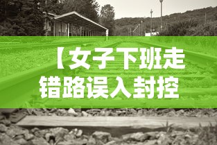 【女子下班走错路误入封控区,女子下班路过工地】